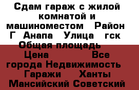 Сдам гараж с жилой комнатой и машиноместом › Район ­ Г. Анапа › Улица ­ гск-12 › Общая площадь ­ 72 › Цена ­ 20 000 - Все города Недвижимость » Гаражи   . Ханты-Мансийский,Советский г.